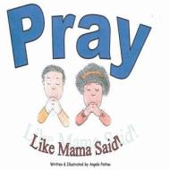 Pray Like Mama Said di Mrs Angela R. Patton edito da Createspace