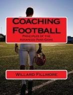 Coaching Football: Principles of the Advanced Pass Game di MR Willard T. Fillmore edito da Createspace