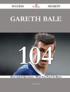 Gareth Bale 104 Success Secrets - 104 Most Asked Questions on Gareth Bale - What You Need to Know di Arthur Moss edito da Emereo Publishing