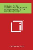 Lectures on the Incarnation, Atonement and Mediation of the Lord Jesus Christ di Chauncey Giles edito da Literary Licensing, LLC