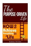 The Purpose-Driven Life: How to Achieve Everything You Want in Life di Karma Peters edito da Createspace