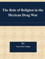 The Role of Religion in the Mexican Drug War di Naval War College edito da Createspace