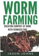 Worm Farming - Creating Compost at Home with Vermiculture di Jason Johns edito da Createspace
