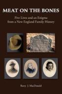 Meat on the Bones: Five Lives and an Enigma from a New England Family History di Barry J. MacDonald edito da Createspace