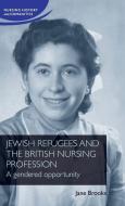 Jewish Refugees And The British Nursing Profession di Jane Brooks edito da Manchester University Press