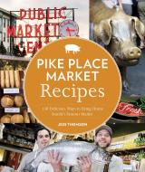 Pike Place Market Recipes: 130 Delicious Ways to Bring Home Seattle's Famous Market di Jess Thomson edito da SASQUATCH BOOKS