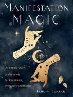 Manifestation Magic: 21 Rituals, Spells, and Amulets for Abundance, Prosperity, and Wealth di Elhoim Leafar edito da WEISER BOOKS