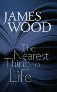 The Nearest Thing to Life di James Wood edito da BRANDEIS UNIV PR