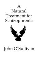 A Natural Treatment for Schizophrenia di John O'Sullivan edito da Pan Music Publishing