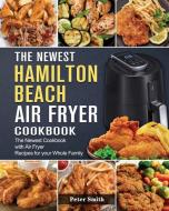 The Newest Hamilton Beach Air Fryer Cookbook di Peter Smith edito da Peter Smith