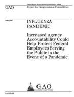 Influenza Pandemic: Increased Agency Accountability Could Help Protect Federal Employees Serving the Public in the Event of a Pandemic di United States Government Account Office edito da Createspace Independent Publishing Platform