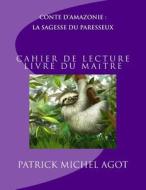 La Sagesse Du Paresseux, Cahier de Lecture, Livre Du Maitre di MR Patrick Michel Agot edito da Amazonie Production Edition Guyane