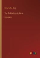 The Civilization of China di Herbert Allen Giles edito da Outlook Verlag