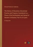 The History of Education; Educational Practice and Progress Considered As a Phase of the Development and Spread of Western Civilization, Part IV of 4  di Ellwood Patterson Cubberley edito da Outlook Verlag