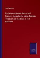 The Universal Masonic Record and Directory: Containing the Name, Business, Profession and Residence of each Subscriber di Leon Hyneman edito da Salzwasser-Verlag