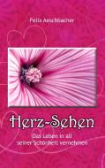 Herz-Sehen - Das Leben in all seiner Schönheit erfahren di Felix Aeschbacher edito da Books on Demand