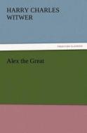 Alex the Great di H. C. (Harry Charles) Witwer edito da TREDITION CLASSICS