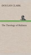 The Theology of Holiness di Dougan Clark edito da TREDITION CLASSICS