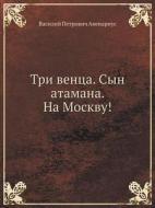Tri Ventsa. Syn Atamana. Na Moskvu! di Vasilij Petrovich Avenarius edito da Book On Demand Ltd.