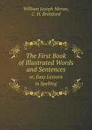 The First Book Of Illustrated Words And Sentences Or, Easy Lessons In Spelling di William Joseph Moran, C H Brelsford edito da Book On Demand Ltd.