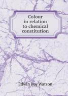 Colour In Relation To Chemical Constitution di Edwin Roy Watson edito da Book On Demand Ltd.