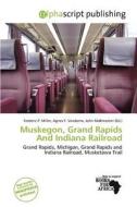 Muskegon, Grand Rapids And Indiana Railroad edito da Alphascript Publishing