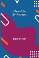 Cheerful--By Request di Edna Ferber edito da Alpha Editions