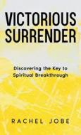 Victorious Surrender: Discovering the Key to Spiritual Breakthrough di Rachel Jobe edito da DODO PR