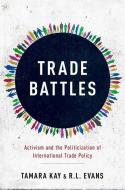 Trade Battles: Activism and the Politicization of International Trade Policy di Tamara Kay, R. L. Evans edito da OXFORD UNIV PR