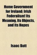 Home Government For Ireland di Isaac Butt edito da General Books Llc