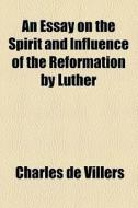 An Essay On The Spirit And Influence Of The Reformation By Luther di Charles de Villers edito da General Books Llc