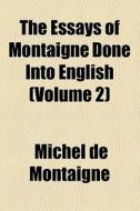 The Essays Of Montaigne Done Into English (volume 2) di Michel de Montaigne edito da General Books Llc