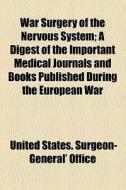 War Surgery Of The Nervous System; A Digest Of The Important Medical Journals And Books Published During The European War di United States Surgeon-General's Office edito da General Books Llc