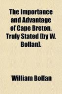 The Importance And Advantage Of Cape Breton, Truly Stated [by W. Bollan]. di William Bollan edito da General Books Llc