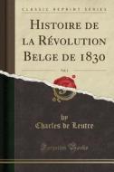 Histoire De La Revolution Belge De 1830, Vol. 1 (classic Reprint) di Charles De Leutre edito da Forgotten Books