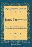 John Drayton, Vol. 1 of 2: Being a History of the Early Life and Development of a Liverpool Engineer (Classic Reprint) di Mrs Margaret Oliphant edito da Forgotten Books