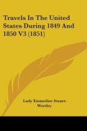 Travels In The United States During 1849 And 1850 V3 (1851) di Lady Emmeline Stuart-Wortley edito da Kessinger Publishing, Llc