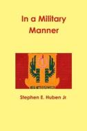 In a Military Manner di Stephen E. Huben Jr. edito da Lulu.com