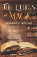 The Ethics Of Magic: A Haunted Law Firm Novel di Robert Arrington, Robert L. Arrington edito da LIGHTNING SOURCE INC