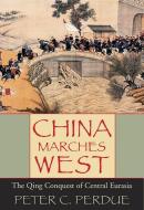 China Marches West - The Qing Conquest of Central Eurasia di Peter C. Perdue edito da Harvard University Press