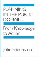 Planning in the Public Domain: From Knowledge to Action di John Friedmann edito da PRINCETON UNIV PR