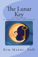 The Lunar Key: An Adventure in Understanding Your Dreams di Kym Maehl Phd edito da Kym Maehl