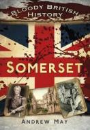 Bloody British History: Somerset di Andrew May edito da The History Press
