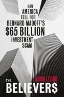 The Believers: How America Fell for Bernie Madoff's $50 Billion Investment Scam di Adam Lebor edito da PHOENIX