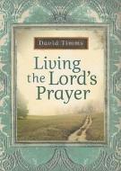 Living the Lord's Prayer di David Timms edito da BETHANY HOUSE PUBL