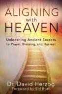 Aligning with Heaven: Unleashing Ancient Secrets to Power, Blessing and Harvest di David Herzog edito da DESTINY IMAGE INC