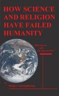 HOW SCIENCE and RELIGION HAVE FAILED HUMANITY: Who You Are and Why You Are Here di Rodger Christopherson edito da LIGHTNING SOURCE INC