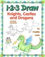 1-2-3 Draw Knights, Castles and Dragons: A Step by Step Guide di Freddie Levin edito da Peel Productions