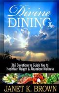 Divine Dining: 365 Devotions to Guide You to Healthier Weight & Abundant Wellness di Janet K. Brown edito da Pen-L Publishing