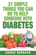 21 Simple Things You Can Do To Help Someone With Diabetes di Cherie Burbach edito da Bonjour Publishing